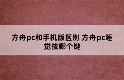 方舟pc和手机版区别 方舟pc睡觉按哪个键